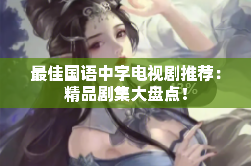 最佳国语中字电视剧推荐：精品剧集大盘点！