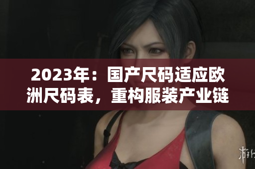 2023年：国产尺码适应欧洲尺码表，重构服装产业链