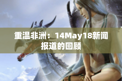 重温非洲：14May18新闻报道的回顾