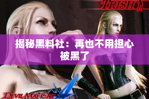 揭秘黑料社：再也不用担心被黑了