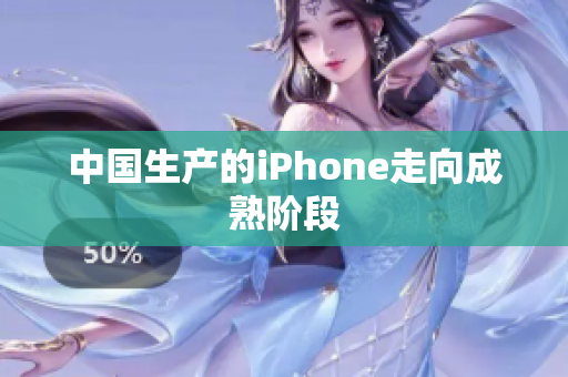 中国生产的iPhone走向成熟阶段