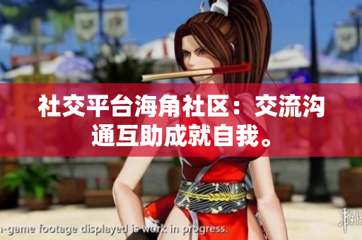 社交平台海角社区：交流沟通互助成就自我。