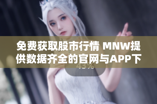 免费获取股市行情 MNW提供数据齐全的官网与APP下载