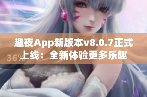 趣夜App新版本v8.0.7正式上线：全新体验更多乐趣