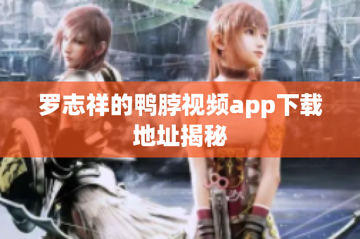 罗志祥的鸭脖视频app下载地址揭秘