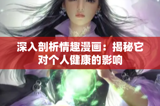 深入剖析情趣漫画：揭秘它对个人健康的影响