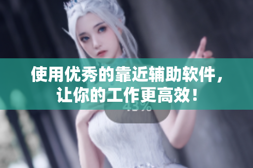 使用优秀的靠近辅助软件，让你的工作更高效！