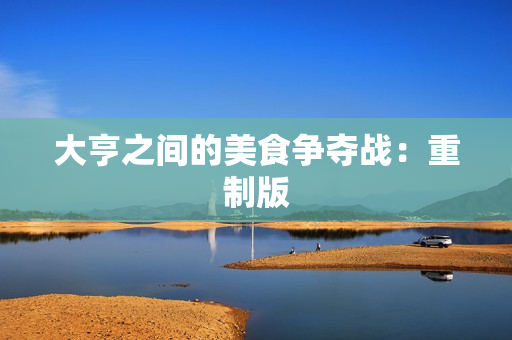 大亨之间的美食争夺战：重制版