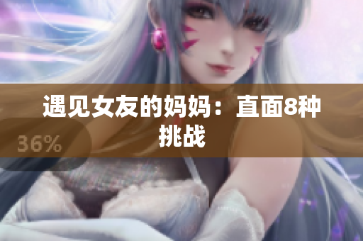 遇见女友的妈妈：直面8种挑战