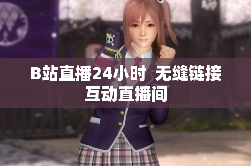 B站直播24小时  无缝链接互动直播间