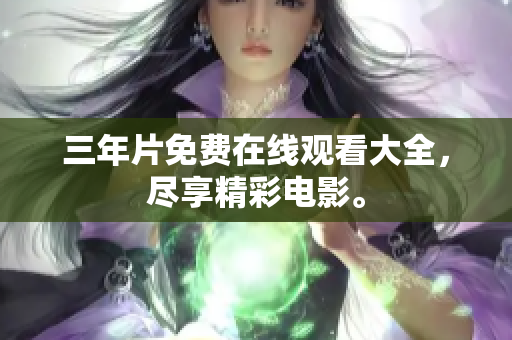 三年片免费在线观看大全，尽享精彩电影。