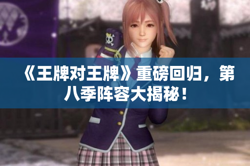 《王牌对王牌》重磅回归，第八季阵容大揭秘！