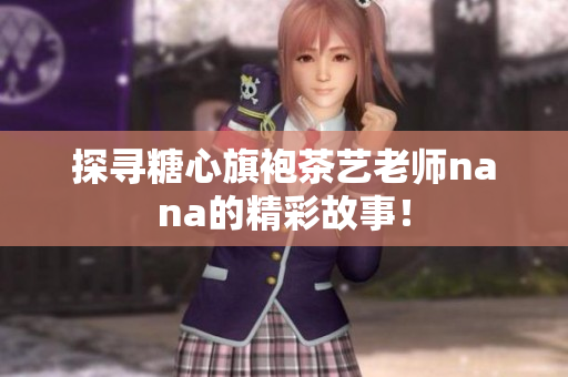 探寻糖心旗袍茶艺老师nana的精彩故事！