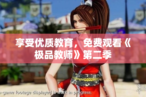 享受优质教育，免费观看《极品教师》第二季