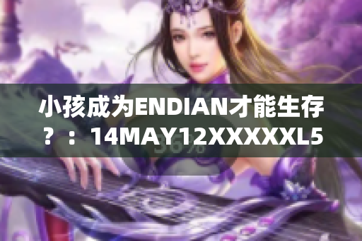 小孩成为ENDIAN才能生存？：14MAY12XXXXXL56新闻解读