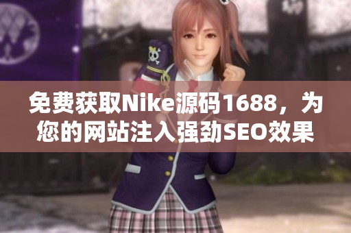 免费获取Nike源码1688，为您的网站注入强劲SEO效果