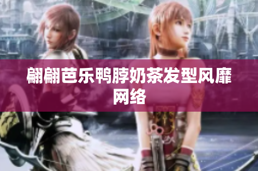 翩翩芭乐鸭脖奶茶发型风靡网络