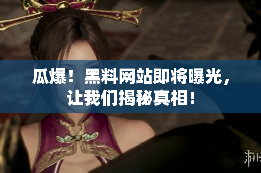 瓜爆！黑料网站即将曝光，让我们揭秘真相！
