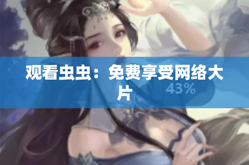 观看虫虫：免费享受网络大片