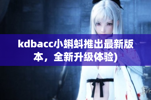 kdbacc小蝌蚪推出最新版本，全新升级体验)
