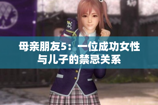 母亲朋友5：一位成功女性与儿子的禁忌关系