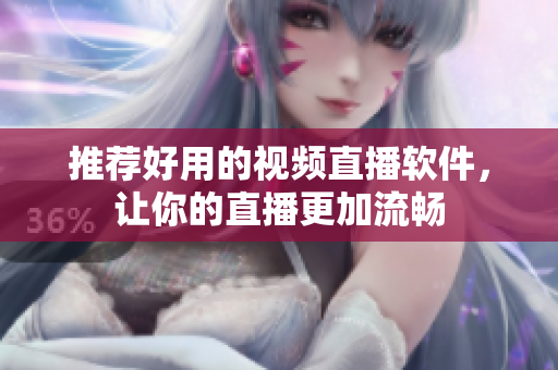 推荐好用的视频直播软件，让你的直播更加流畅