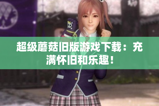 超级蘑菇旧版游戏下载：充满怀旧和乐趣！