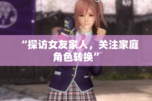 “探访女友家人，关注家庭角色转换”