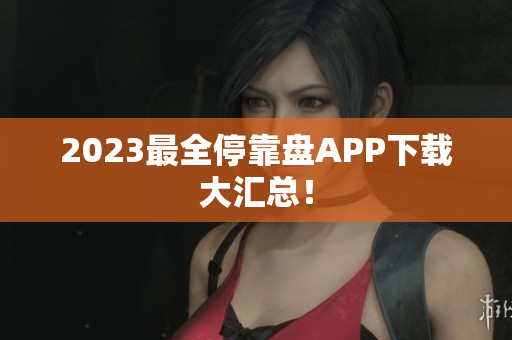 2023最全停靠盘APP下载大汇总！