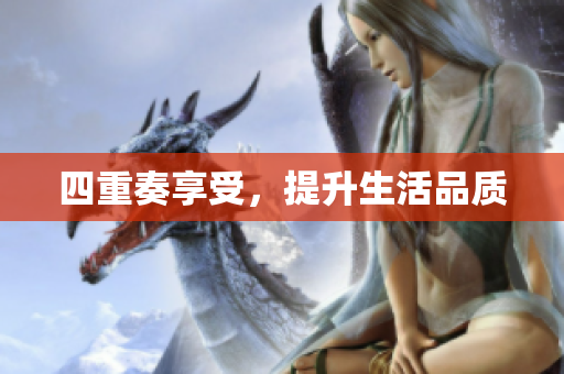 四重奏享受，提升生活品质