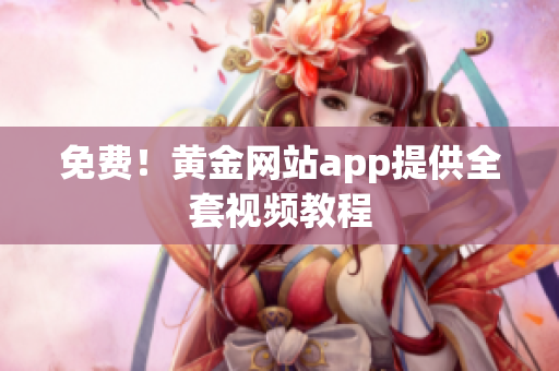 免费！黄金网站app提供全套视频教程