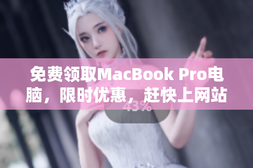 免费领取MacBook Pro电脑，限时优惠，赶快上网站领取！