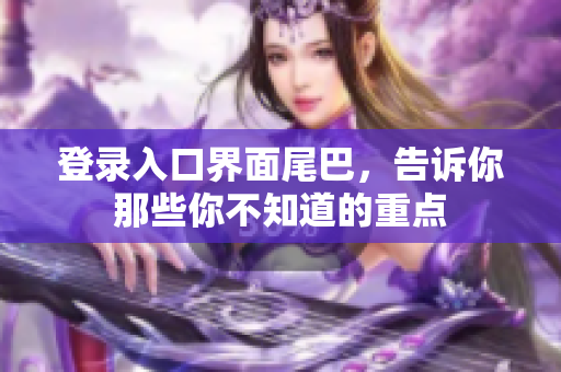 登录入口界面尾巴，告诉你那些你不知道的重点