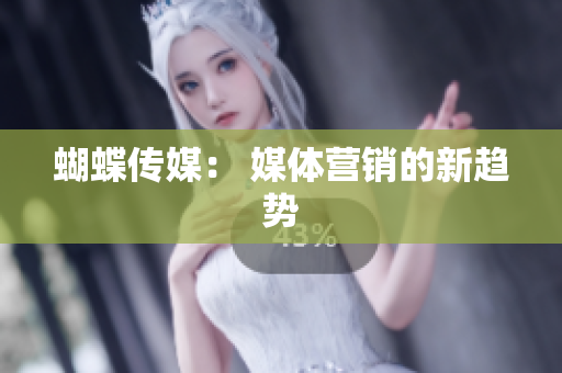 蝴蝶传媒： 媒体营销的新趋势