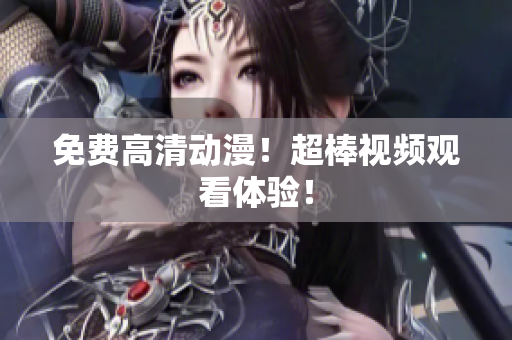 免费高清动漫！超棒视频观看体验！
