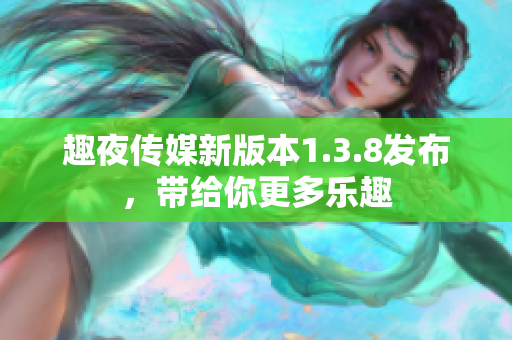 趣夜传媒新版本1.3.8发布，带给你更多乐趣