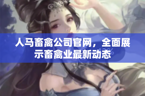 人马畜禽公司官网，全面展示畜禽业最新动态