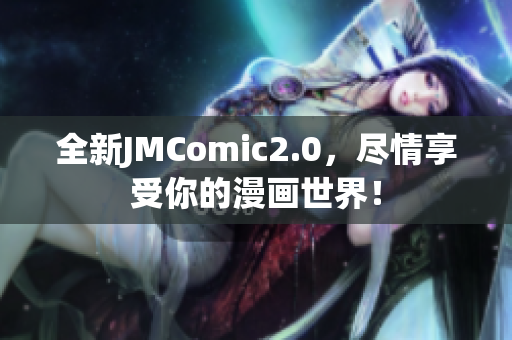 全新JMComic2.0，尽情享受你的漫画世界！