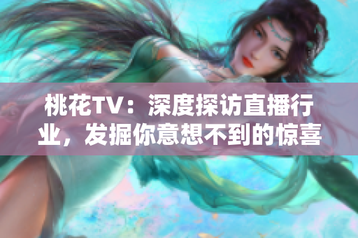 桃花TV：深度探访直播行业，发掘你意想不到的惊喜