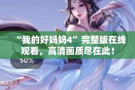 “我的好妈妈4”完整版在线观看，高清画质尽在此！