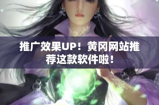 推广效果UP！黄冈网站推荐这款软件啦！