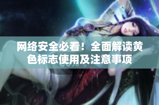 网络安全必看！全面解读黄色标志使用及注意事项