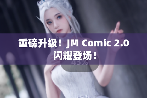 重磅升级！JM Comic 2.0 闪耀登场！
