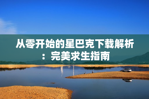 从零开始的星巴克下载解析：完美求生指南