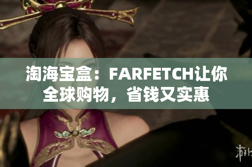 淘海宝盒：FARFETCH让你全球购物，省钱又实惠