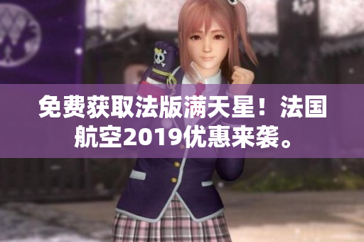 免费获取法版满天星！法国航空2019优惠来袭。