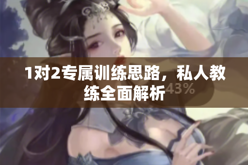 1对2专属训练思路，私人教练全面解析