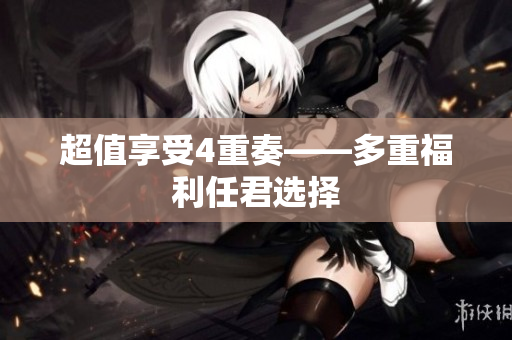 超值享受4重奏——多重福利任君选择