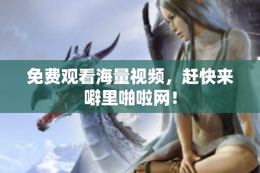 免费观看海量视频，赶快来噼里啪啦网！