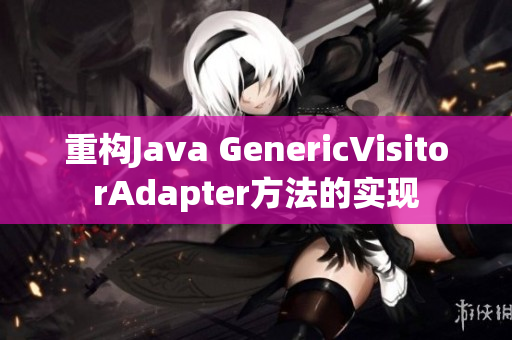 重构Java GenericVisitorAdapter方法的实现
